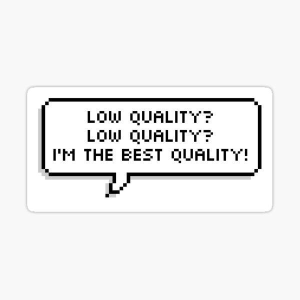 "Low Quality? LOW QUALITY? Im the BEST quality!" Sticker by IrisKinly Redbubble