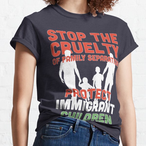 End Family Separation! Stop Separating Immigrant Families! Immigrants Have Human Right Classic T-Shirt
