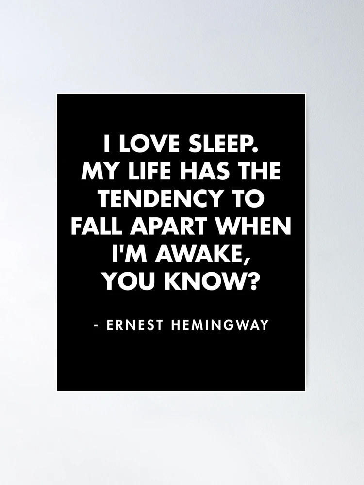 Ernest Hemingway - I love sleep. My life has the tendency to fall apart  when I'm awake, you know? | Poster