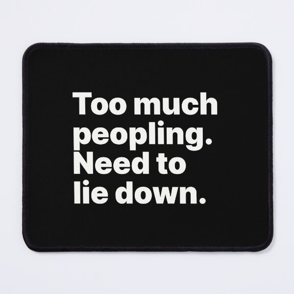 Item preview, Too much peopling. Need to lie down | White text designed and sold by ThingsOnTees.