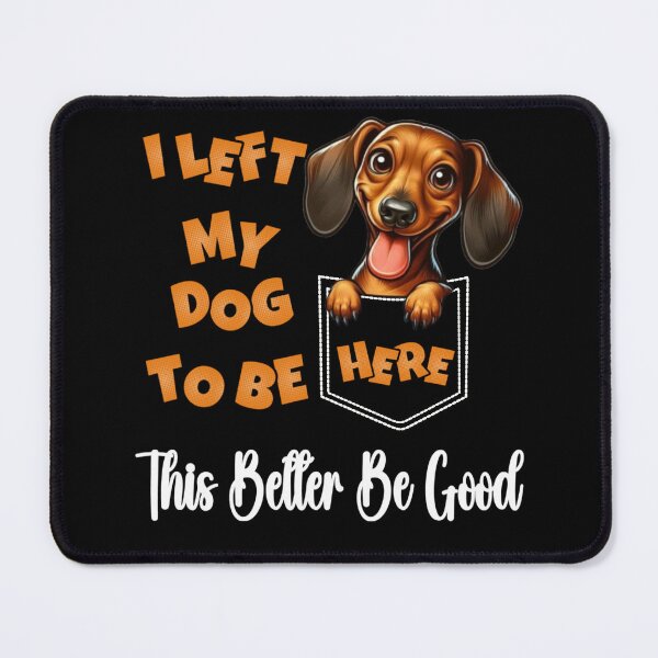 Item preview, Funny Dachshund I Left My Dog To Be Here This Better Be Good designed and sold by Creat-Des.