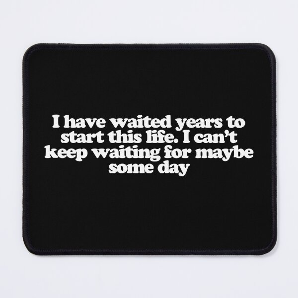 Item preview, I have waited years to start this life. I can't keep waiting for maybe some day - Fire Country Quotes designed and sold by dsxclothing.