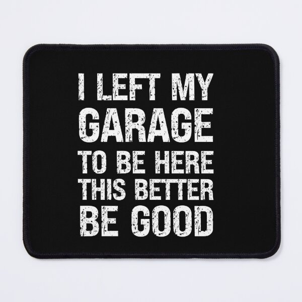 Item preview, I Left My Garage To Be Here This Better Be Good designed and sold by vaxiek.