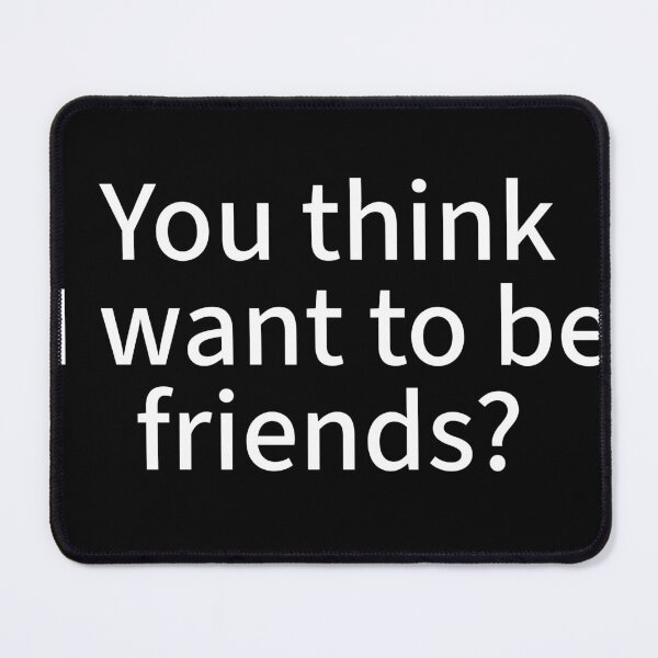 Item preview, You think I wanna be friends? designed and sold by WhackoDesigns.