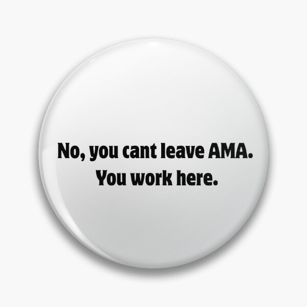 Item preview, "No, you cant leave AMA. You work here." designed and sold by Doc1989.