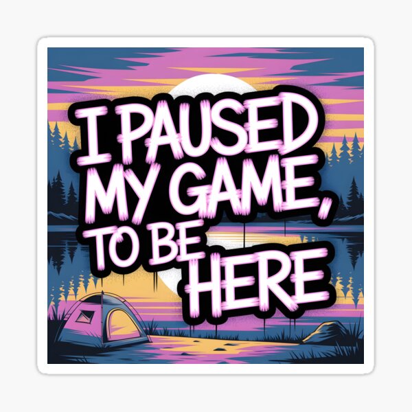 I paused my game, to be here - camping Sticker