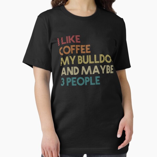 I Like Coffee My English Bulldog And Maybe 3 People T-Shirt I Like Coffee My English Bulldog And Maybe 3 People T-Shirt