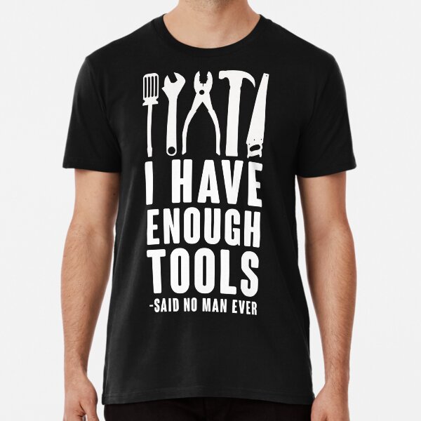 I Have Enough Tools -Said No Man Ever Premium T-Shirt