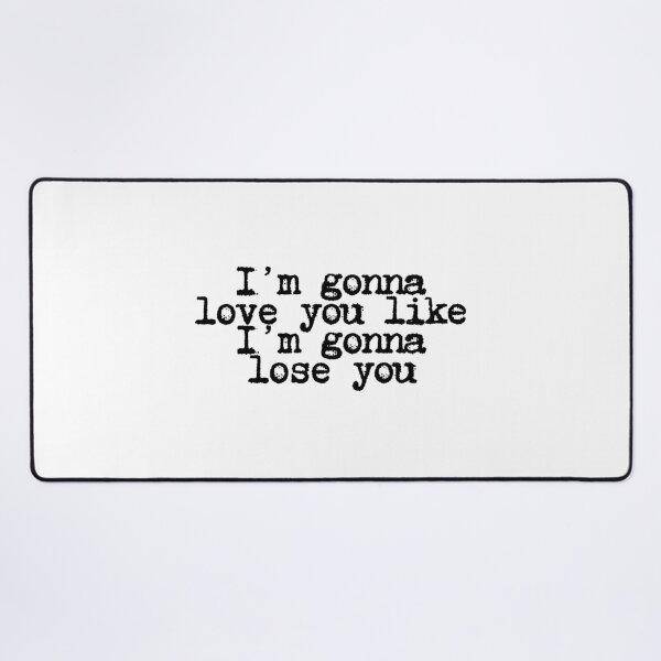Item preview, I'm gonna love you like I'm gonna lose you designed and sold by CharmStudio.
