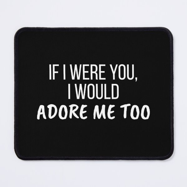 Item preview, If I were you, I would adore me too. designed and sold by Ndart17.
