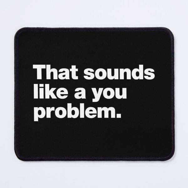 Item preview, That sounds like a you problem. designed and sold by chestify.