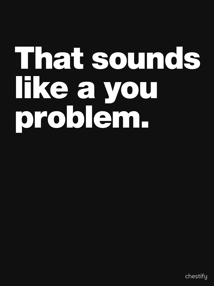 Thumbnail 7 of 7, Classic T-Shirt, That sounds like a you problem. designed and sold by chestify.