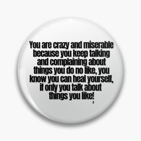 Item preview, You are crazy and miserable because you keep talking and complaining about things you do no like, you know you can heal yourself, if only you talk about things you like! designed and sold by Finds.