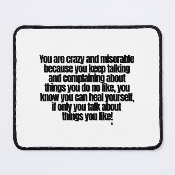 Item preview, You are crazy and miserable because you keep talking and complaining about things you do no like, you know you can heal yourself, if only you talk about things you like! designed and sold by Finds.