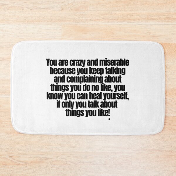 Item preview, You are crazy and miserable because you keep talking and complaining about things you do no like, you know you can heal yourself, if only you talk about things you like! designed and sold by Finds.