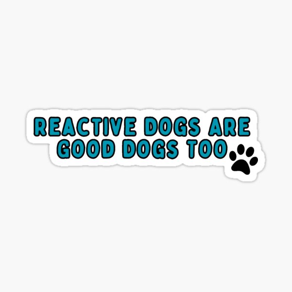 Item preview, Reactive Dogs Are Good Dogs Too designed and sold by pawsup4treats.