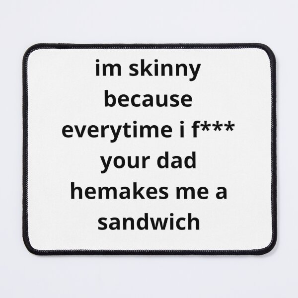 Item preview, im skinny because everytime i f*** your dad hemakes me a sandwich designed and sold by bisilachel.