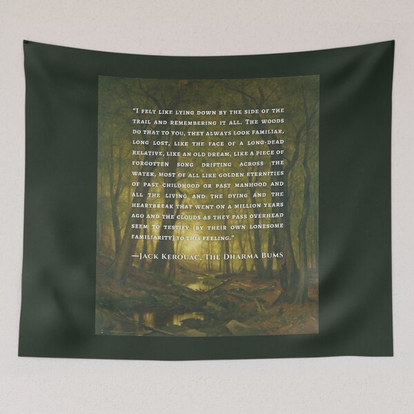 Item preview, Jack Kerouac quote: I felt like lying down by the side of the trail and remembering it all. The woods do that to you, they always look familiar, long lost, designed and sold by artbleed.
