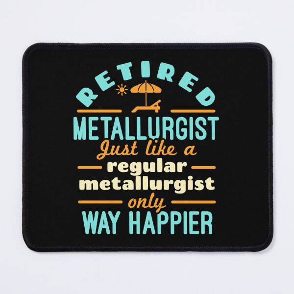 Item preview, Retired Metallurgist Just Like a Regular Metallurgist Only Way Happier designed and sold by jaygo.