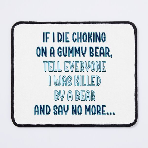 Item preview, If I die choking on a gummy bear, tell everyone I was killed by a bear and say no more… designed and sold by DaveDanchuk.