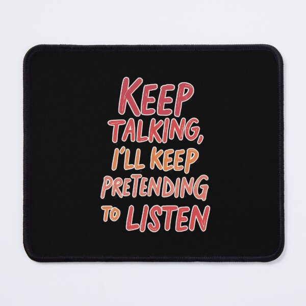 Item preview, Keep talking – I'll pretend to listen designed and sold by ArtCreator2023.