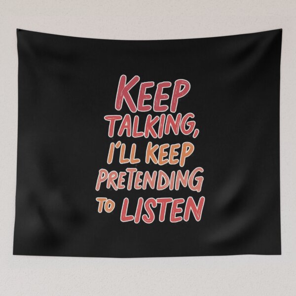 Item preview, Keep talking – I'll pretend to listen designed and sold by ArtCreator2023.