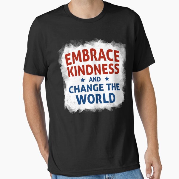 Embrace Kindness and Change the World Essential T-Shirt