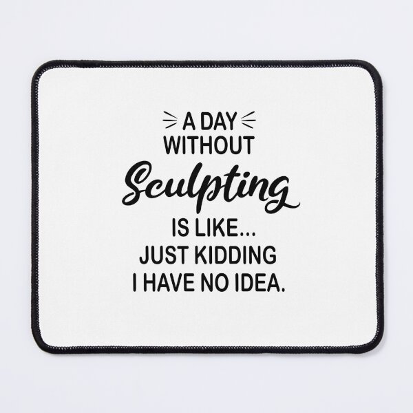 Item preview, A Day Without Sculpting Is Like Just Kidding - Funny Sculpting Lover designed and sold by Watsonarts.