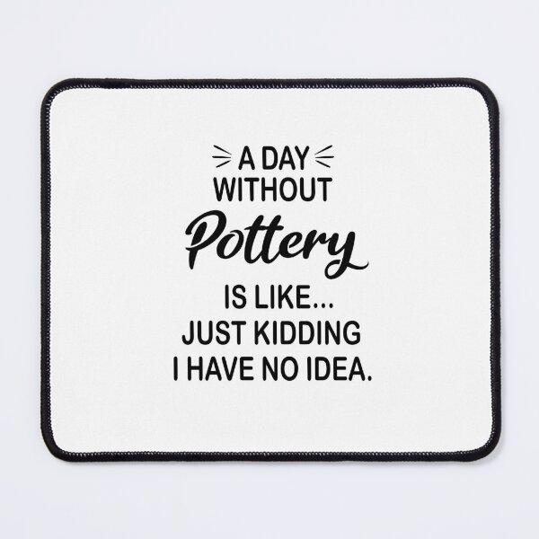 Item preview, A Day Without Pottery Is Like Just Kidding - Funny Pottery Lover designed and sold by Watsonarts.