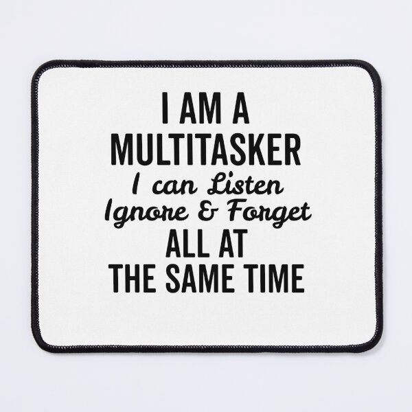 Item preview, I Am a Multitasker I Can Listen Ignore and Forget All at the Same Time designed and sold by Frank Ring.