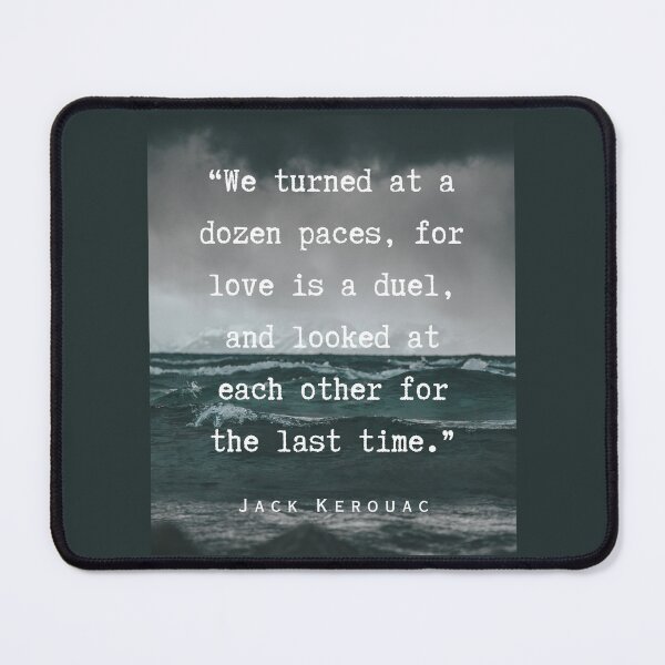 Item preview, Jack Kerouac quote: We turned at a dozen paces, for love is a duel, and looked at each other for the last time. designed and sold by artbleed.