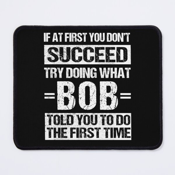 Item preview, If At First You Dont Succeed Try Doing What Bob Told You To Do The First Time designed and sold by FernaRoje.