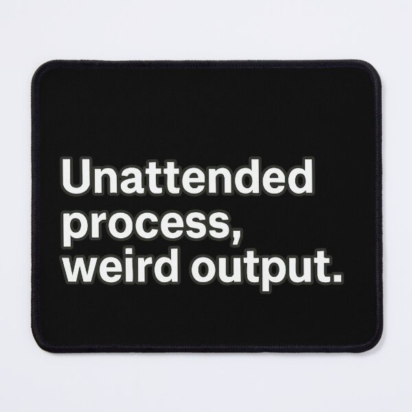 Item preview, Unattended Process, Weird Output designed and sold by BarelyDesigned.