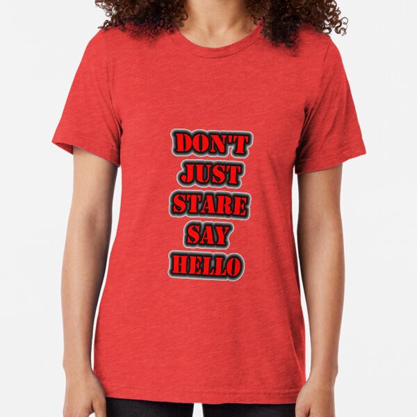 Don't Just Stare Say Hello Tri-blend T-Shirt
