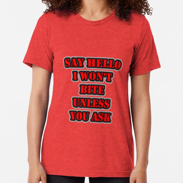 Say Hello I Won't Bite Unless You Ask Tri-blend T-Shirt
