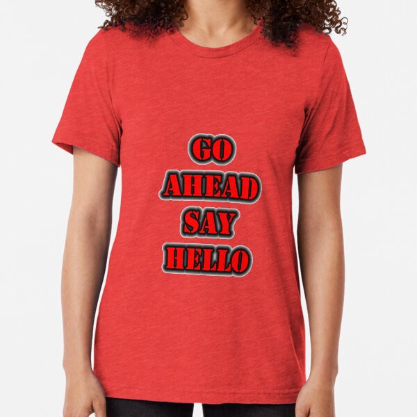 Go Ahead Say Hello Tri-blend T-Shirt
