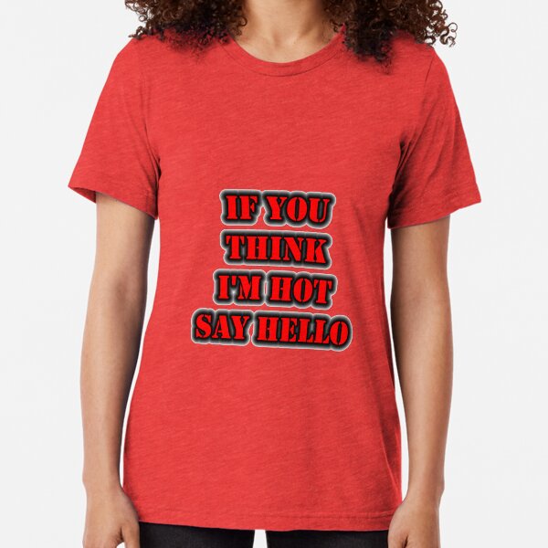If You Think I'm Hot Say Hello Tri-blend T-Shirt
