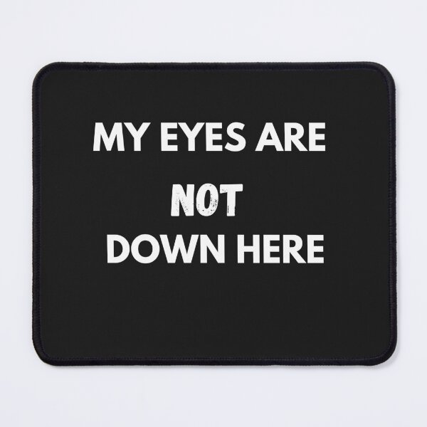 Item preview, My eyes are NOT down here designed and sold by Pawblematic .