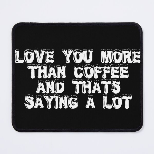 Item preview, Love You More Than Coffee (and That's Saying A Lot) designed and sold by Ninjacatoff.