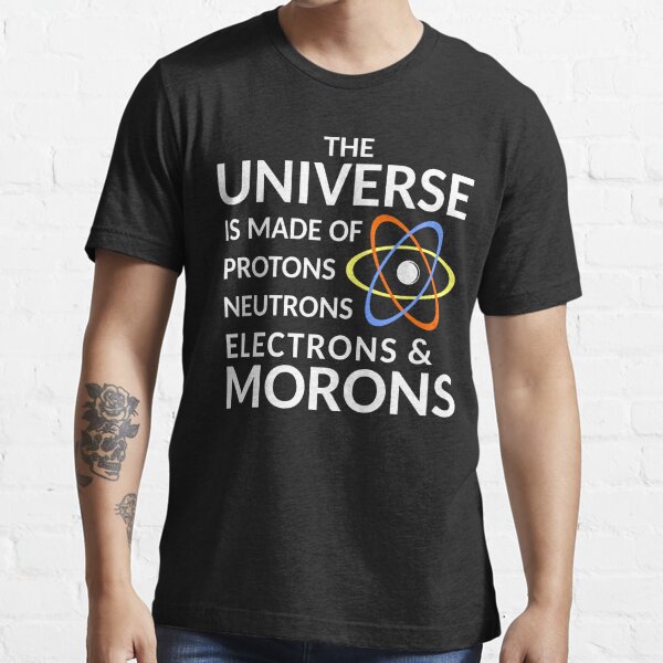 the universe is made up of protons neutrons electrons and morons