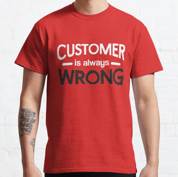 customer is always wrong Classic T-Shirt
