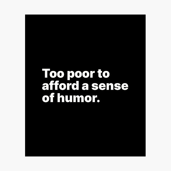 Item preview, Too poor to afford a sense of humor | White text designed and sold by ThingsOnTees.