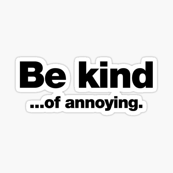 Be kind ... of annoying. Sticker