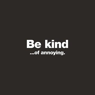 Artwork thumbnail, Be kind ... of annoying. by chestify