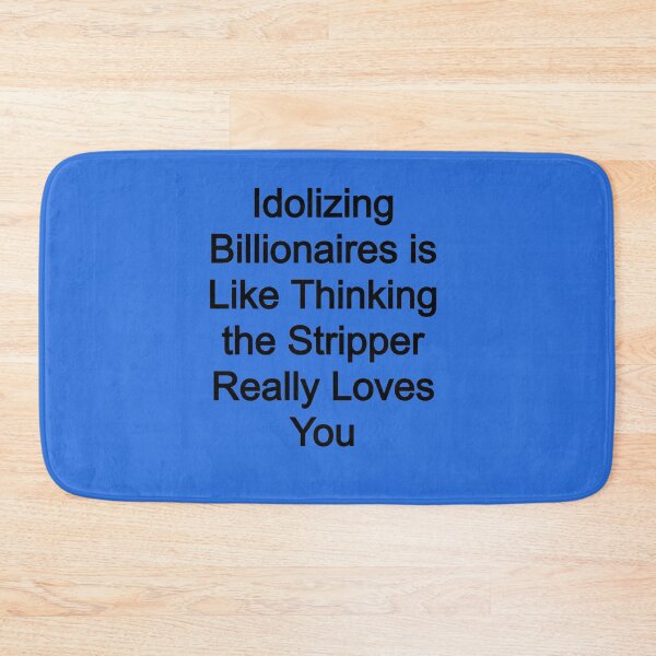 Item preview, Idolizing Billionaires is like thinking the stripper really loves you designed and sold by FerrariKing.