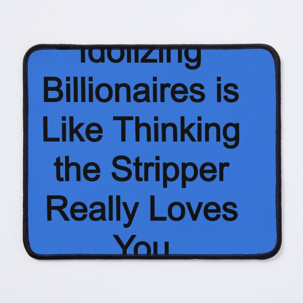 Item preview, Idolizing Billionaires is like thinking the stripper really loves you designed and sold by FerrariKing.