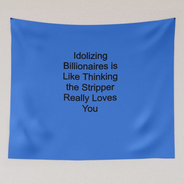 Item preview, Idolizing Billionaires is like thinking the stripper really loves you designed and sold by FerrariKing.