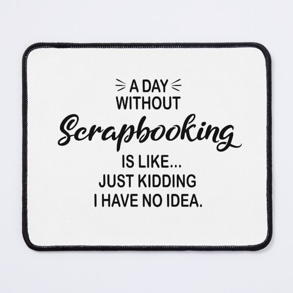 Item preview, A Day Without Scrapbooking Is Like Just Kidding - Funny Scrapbooking Lover designed and sold by Watsonarts.