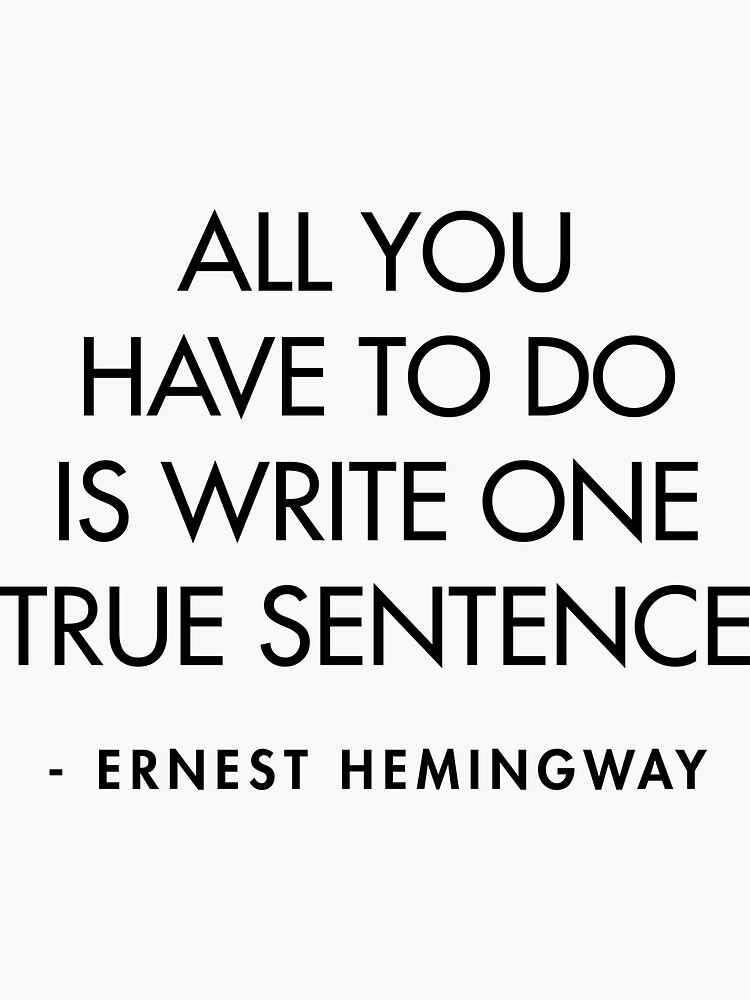 "Ernest Hemingway All you have to do is write one true sentence