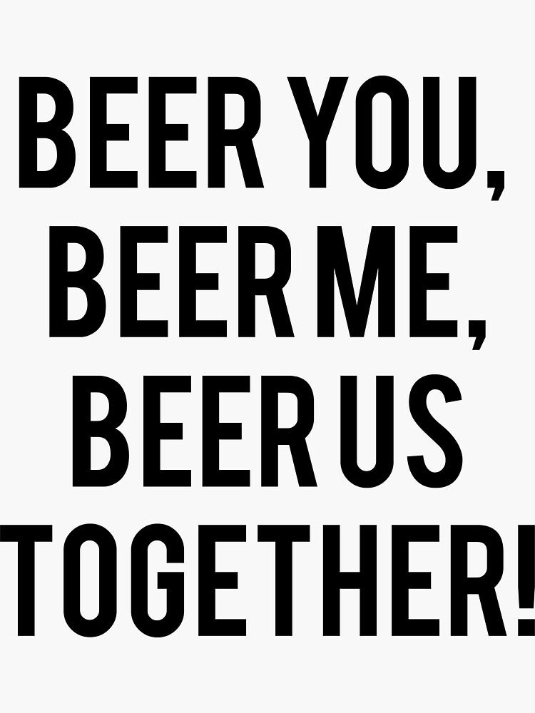 i want you to beer me